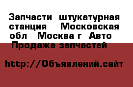 Запчасти (штукатурная станция) - Московская обл., Москва г. Авто » Продажа запчастей   